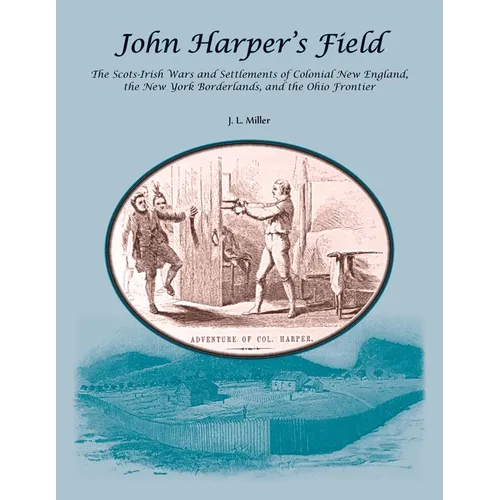 John Harper's Field. The Scotch-Irish Wars and Settlements of Colonial New England, the New York Borderlands, and the Ohio Frontier