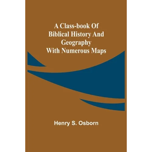 A Class-Book of Biblical History and Geography; with numerous maps