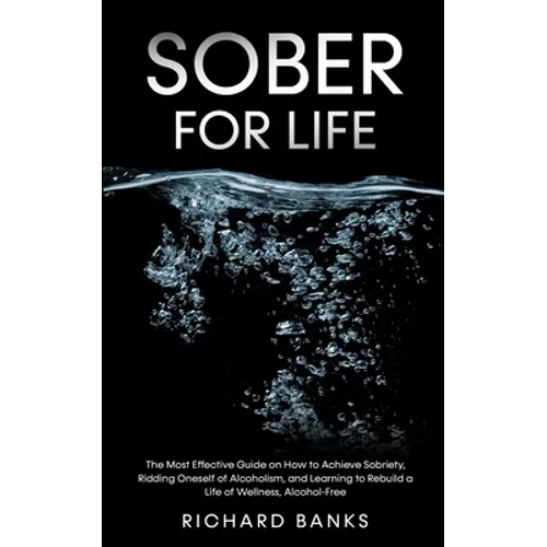 Sober for Life: The Most Effective Guide on How to Achieve Sobriety, Ridding Oneself of Alcoholism, and Learning to Rebuild a Life of Wellness, Alcoho