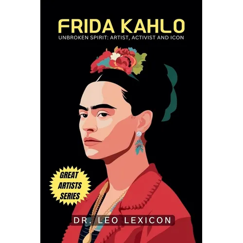 Frida Kahlo: Unbroken Spirit: Artist, Activist, and Icon