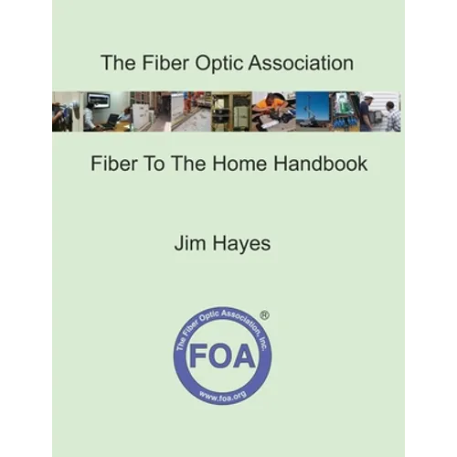 The Fiber Optic Association Fiber To The Home Handbook: For Planners, Managers, Designers, Installers And Operators Of FTTH - Fiber To The Home - Netw