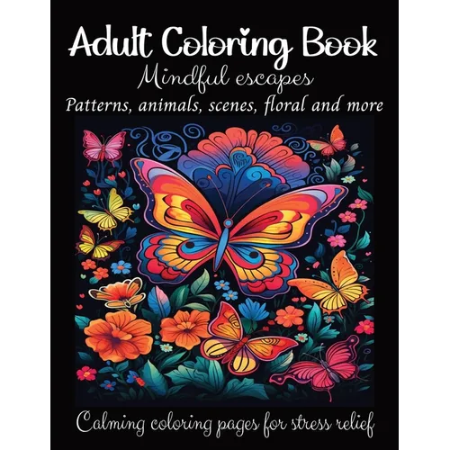 Adult Coloring Book: Mindful escapes. Patterns, Animals, Scenes, Floral and More. Calming Coloring Pages for Stress Relief: Coloring Book for Adults