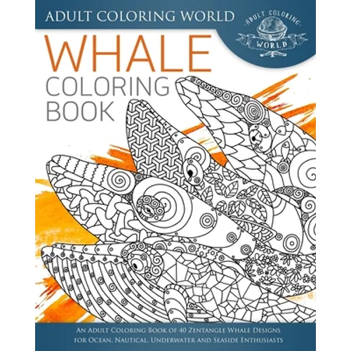 Whale Coloring Book: An Adult Coloring Book of 40 Zentangle Whale Designs for Ocean, Nautical, Underwater and Seaside Enthusiasts