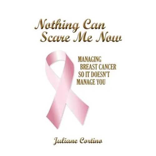 Nothing Can Scare Me Now: Managing Breast Cancer so it Doesn't Manage You