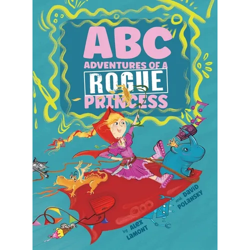 ABC Adventures of a Rogue Princess: Rhyming Alphabet stories for courageous girls who love to laugh out loud, operate heavy machinery and dress up!