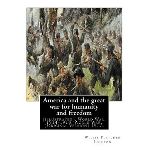 America and the great war for humanity and freedom, By: Willis Fletcher Johnson: (illustrated), World War, 1914-1918, World War, 1914-1918 -- United S