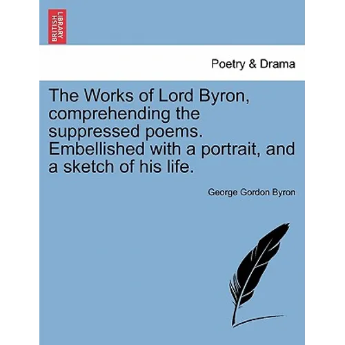 The Works of Lord Byron, Comprehending the Suppressed Poems. Embellished with a Portrait, and a Sketch of His Life.