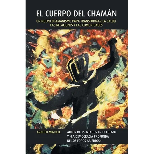 El Cuerpo del Chamán: Un Nuevo Chamanismo Para Transformar La Salud, Las Relaciones y Las Comunidades