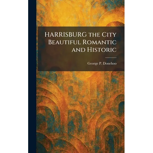 HARRISBURG the City Beautiful Romantic and Historic
