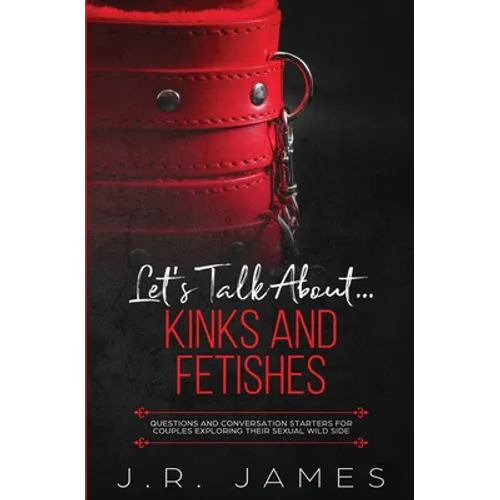 Let's Talk About... Kinks and Fetishes: Questions and Conversation Starters for Couples Exploring Their Sexual Wild Side