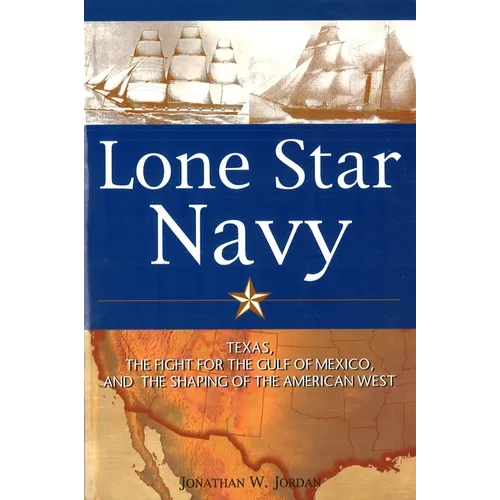 Lone Star Navy: Texas, the Fight for the Gulf of Mexico, and the Shaping of the American West