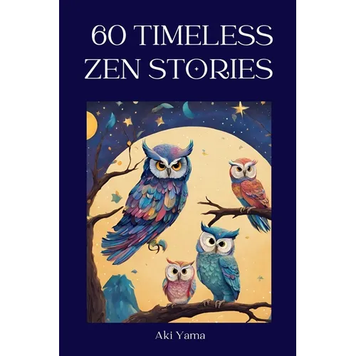 60 Timeless Zen Stories: A relaxing journey towards positive thoughts and true mindfulness