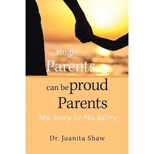 Single Parents Can Be Proud Parents: My Story to His Glory