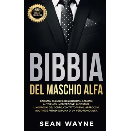 BIBBIA del MASCHIO ALFA: Carisma, Tecniche di Seduzione, Fascino. Autoipnosi, Meditazione, Autostima. Linguaggio del Corpo, Contatto Visivo, Approccio