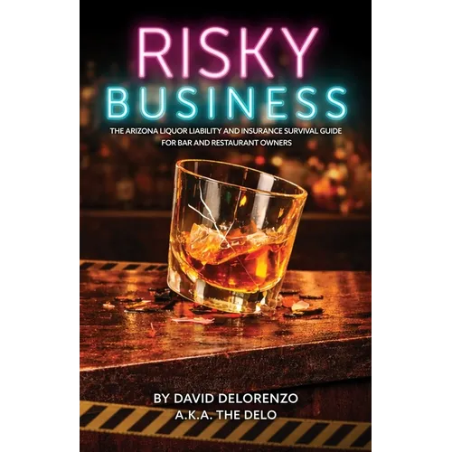Risky Business: The Arizona Liquor Liability and Insurance Survival Guide for Bar and Restaurant Owners