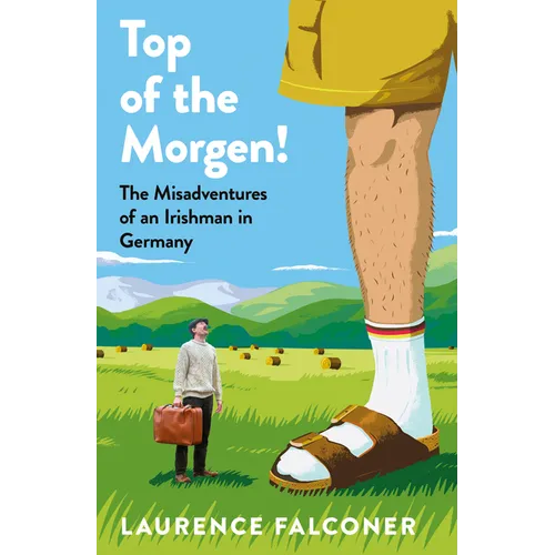Top of the Morgen!: The Misadventures of an Irishman in Germany