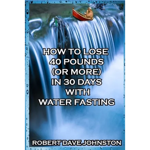 How to Lose 40 Pounds (Or More) in 30 Days With Water Fasting
