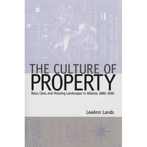 The Culture of Property: Race, Class, and Housing Landscapes in Atlanta, 1880-1951