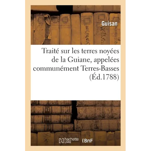 Traité sur les terres noyées de la Guiane, appelées communément Terres-Basses, sur leur: dessèchement, leur défrichement, leur culture & l'exploitatio