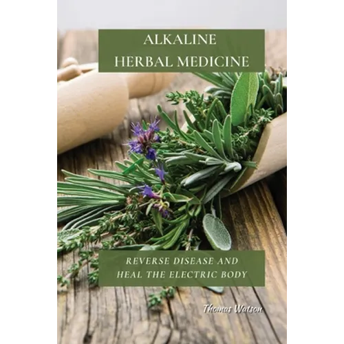 Alkaline Herbal Medicine: Reverse Disease and Heal the Electric Body