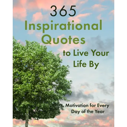 365 Inspirational Quotes to Live Your Life By: Motivation for Every Day of the Year