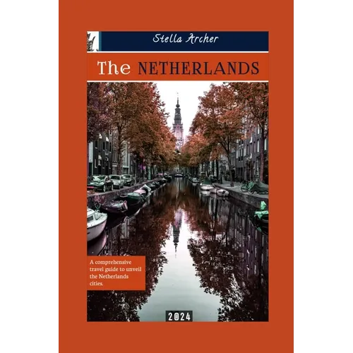 The Netherlands Travel Guide: A Comprehensive travel guide to unveiling the Netherlands cities 2024