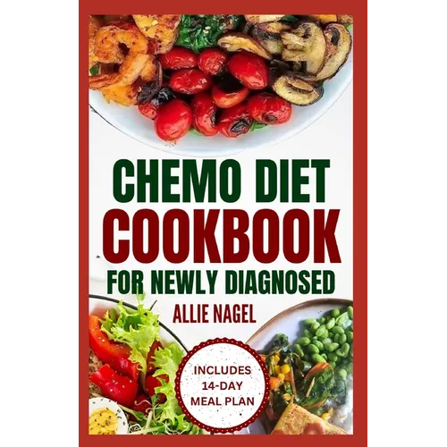 Chemo Diet Cookbook for Newly Diagnosed: Quick and Easy Anti Cancer Recipes to Eat During and After Chemotherapy