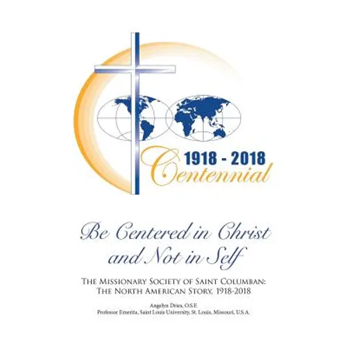 Be Centered in Christ and Not in Self: The Missionary Society of Saint Columban: The North American Story (1918-2018)