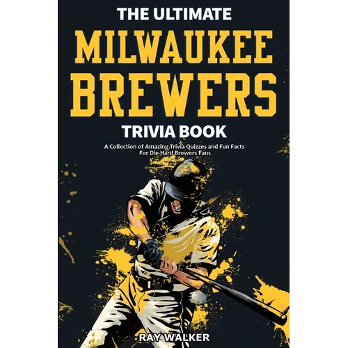 The Ultimate Milwaukee Brewers Trivia Book: A Collection of Amazing Trivia Quizzes and Fun Facts for Die-Hard Brewers Fans!
