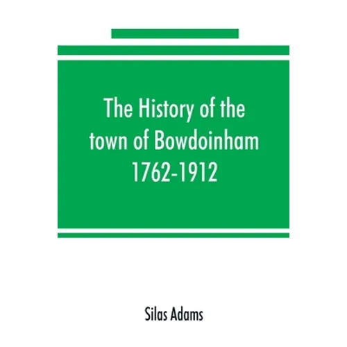 The history of the town of Bowdoinham, 1762-1912