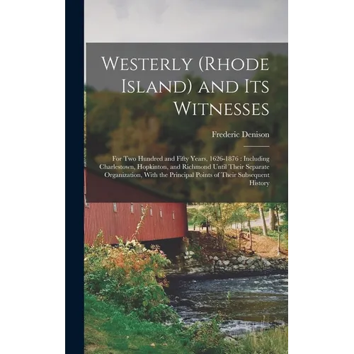 Westerly (Rhode Island) and Its Witnesses: For Two Hundred and Fifty Years, 1626-1876: Including Charlestown, Hopkinton, and Richmond Until Their Sepa