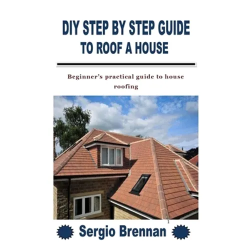 DIY Step by Step Guide to Roof a House: Beginner's practical guide to house roofing