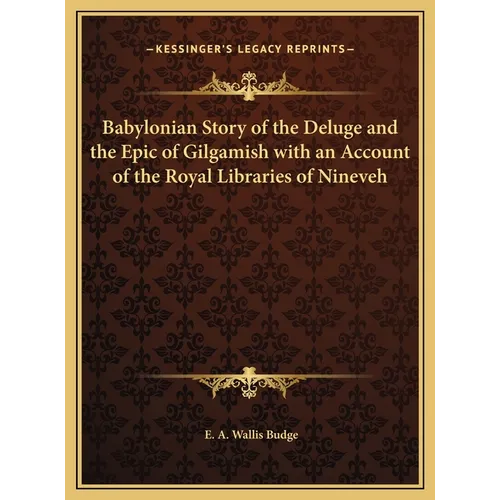 Babylonian Story of the Deluge and the Epic of Gilgamish with an Account of the Royal Libraries of Nineveh
