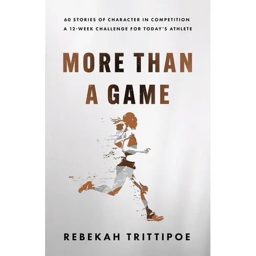More Than A Game: 60 Stories of Character in Competition A 12-Week Challenge for Today's Athlete