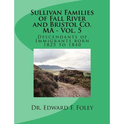 Sullivan Families of Fall River and Bristol Co. MA - Vol. 5: Descendants of Immigrants born 1825 to 1840