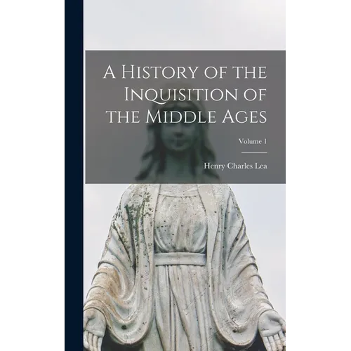 A History of the Inquisition of the Middle Ages; Volume 1