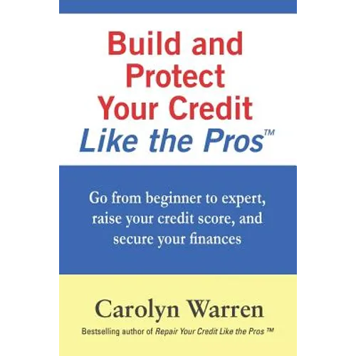 Build and Protect Your Credit Like the Pros: Go from beginner to expert, raise your credit score, and secure your finances