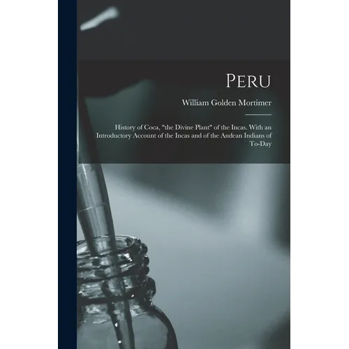 Peru: History of Coca, "the Divine Plant" of the Incas. With an Introductory Account of the Incas and of the Andean Indians of To-day