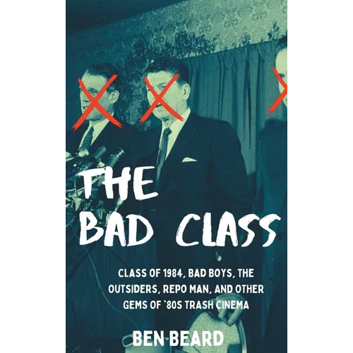 The Bad Class (hardback): Class of 1984, Bad Boys, The Outsiders, Repo Man, and Other Gems of '80s Trash Cinema