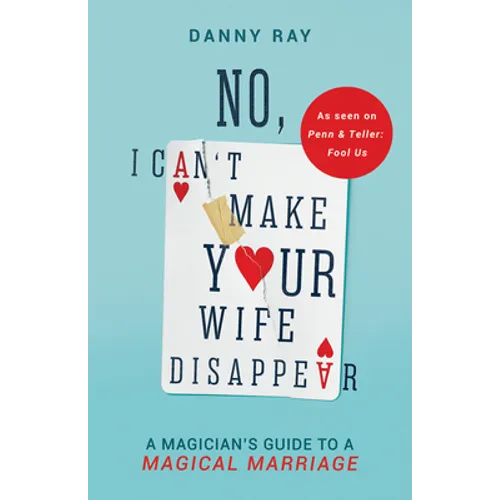 No, I Can't Make Your Wife Disappear: A Magician's Guide for a Magical Marriage