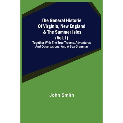 The General Historie of Virginia, New England & the Summer Isles (Vol. I); Together with the True Travels, Adventures and Observations, and a Sea Gram