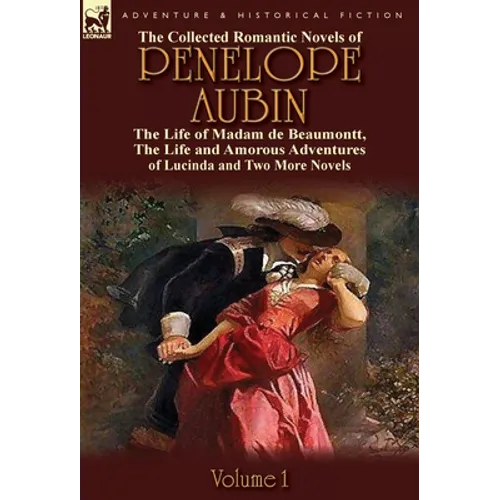 The Collected Romantic Novels of Penelope Aubin-Volume 1: The Life of Madam de Beaumontt, the Strange Adventures of the Count de Vinevil and His Famil