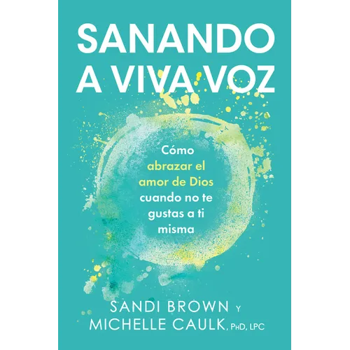 Sanando a Viva Voz: Cómo Abrazar El Amor de Dios Cuando No Te Gustas a Ti Misma
