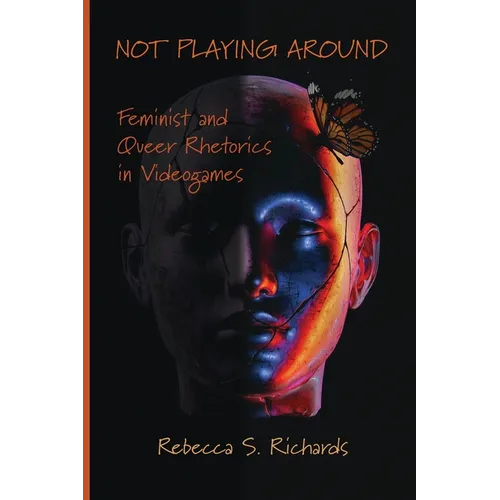 Not Playing Around: Feminist and Queer Rhetorics in Videogames