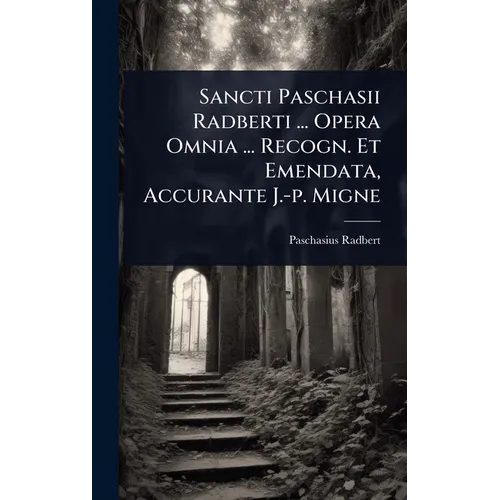 Sancti Paschasii Radberti ... Opera Omnia ... Recogn. Et Emendata, Accurante J.-p. Migne