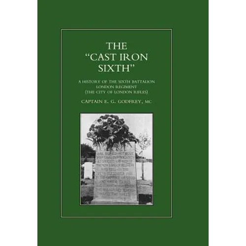 "CAST-IRON" SIXTH. A History of the Sixth Battalion - London Regiment (The City of London Rifles)