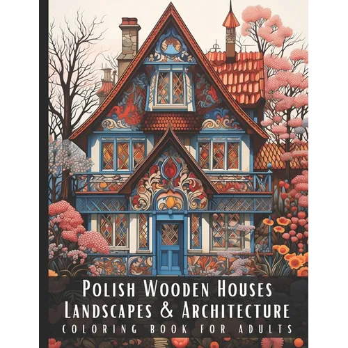 Polish Wooden Houses Landscapes & Architecture Coloring Book for Adults: Beautiful Nature Landscapes Sceneries and Foreign Buildings Coloring Book for