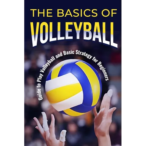 The Basics of Volleyball: Guide to Play Volleyball and Basic Strategy for Beginners: Sport Book