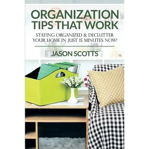 Organization Tips That Work: Staying Organized & Declutter Your Home In Just 15 Minutes Now!