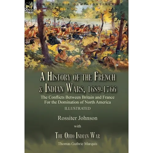 A History of the French & Indian Wars, 1689-1766: the Conflicts Between Britain and France For the Domination of North America---A History of the Fren